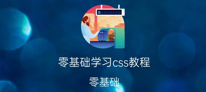 零基础学习css教程 零基础，如何学好CSS？